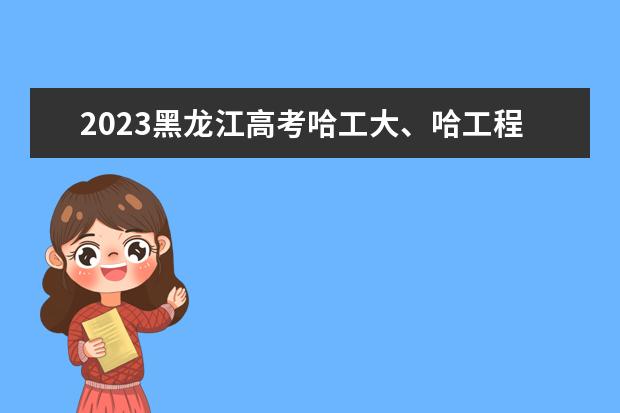 2023黑龙江高考哈工大、哈工程要多少分？