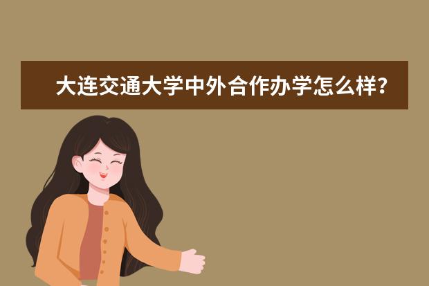 大连交通大学中外合作办学怎么样？是否都在一个校区？